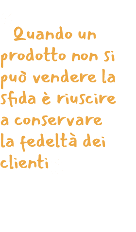  Quando un prodotto non si pu  vendere la sfida   riuscire a conservare la fedelt  dei clienti 